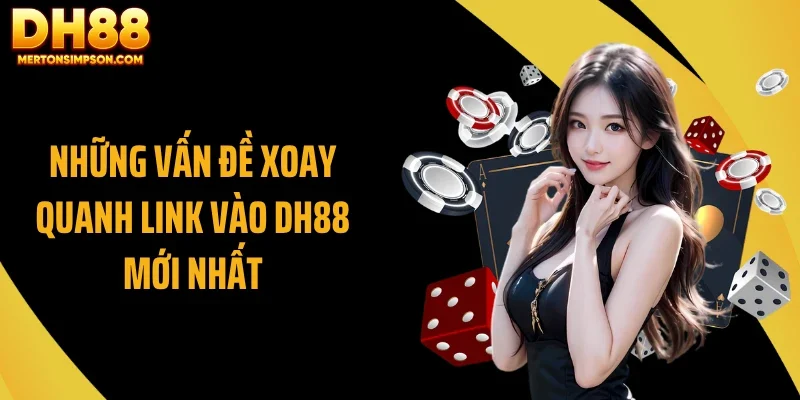 Cập Nhật Link Vào DH88 Mới Nhất 2026 Có Gì Thay Đổi? 3 Những vấn đề xoay quanh link vào DH88 mới nhất