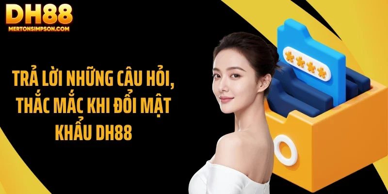 Trả lời những câu hỏi, thắc mắc khi đổi mật khẩu DH88 Trả lời những câu hỏi, thắc mắc khi đổi mật khẩu DH88